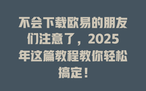 不会下载欧易的朋友们注意了,2025年这篇教程教你轻松搞定! 一