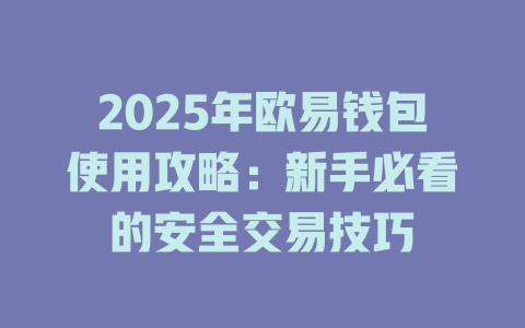 2025年欧易钱包使用攻略:新手必看的安全交易技巧 一