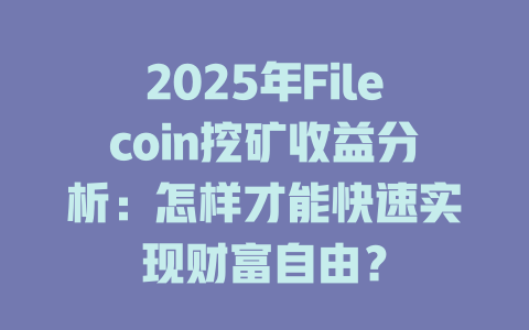 2025年Filecoin挖矿收益分析:怎样才能快速实现财富自由? 一