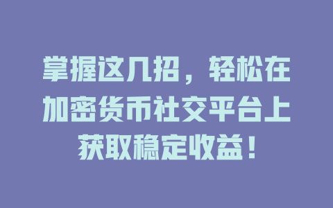掌握这几招,轻松在加密货币社交平台上获取稳定收益! 一