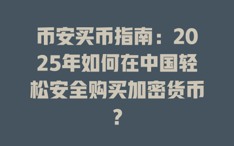 币安买币指南:2025年如何在中国轻松安全购买加密货币? 一