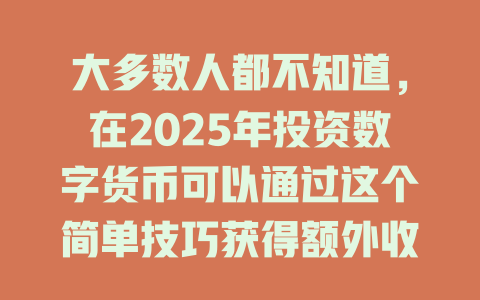 大多数人都不知道,在2025年投资数字货币可以通过这个简单技巧获得额外收益! 一