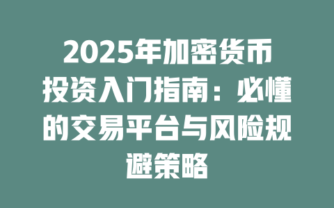 2025年加密货币投资入门指南:必懂的交易平台与风险规避策略 一