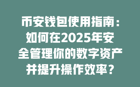 币安钱包使用指南:如何在2025年安全管理你的数字资产并提升操作效率? 一