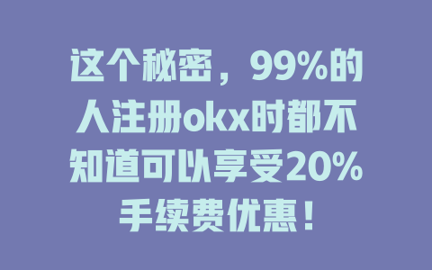 这个秘密,99%的人注册okx时都不知道可以享受20%手续费优惠! 一