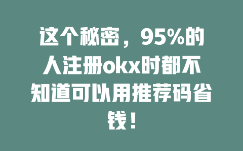 这个秘密,95%的人注册okx时都不知道可以用推荐码省钱! 一
