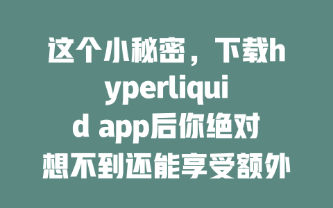 这个小秘密，下载hyperliquid app后你绝对想不到还能享受额外优惠！ 一