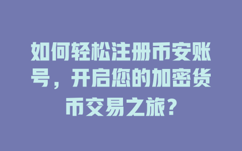 如何轻松注册币安账号,开启您的加密货币交易之旅? 一