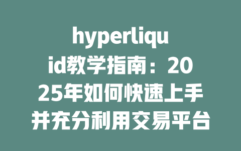 hyperliquid教学指南:2025年如何快速上手并充分利用交易平台功能 一