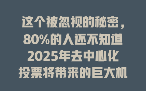 这个被忽视的秘密，80%的人还不知道2025年去中心化投票将带来的巨大机遇！ 一