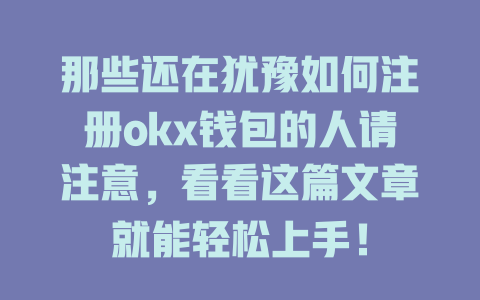 那些还在犹豫如何注册okx钱包的人请注意，看看这篇文章就能轻松上手！ 一