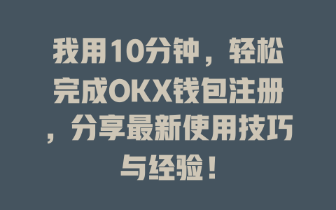 我用10分钟,轻松完成OKX钱包注册,分享最新使用技巧与经验! 一