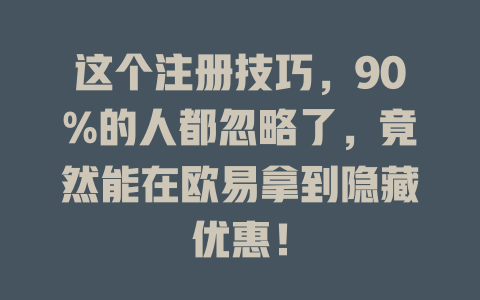 这个注册技巧，90%的人都忽略了，竟然能在欧易拿到隐藏优惠！ 一