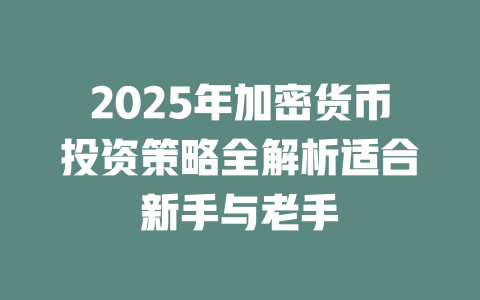 2025年加密货币投资策略全解析适合新手与老手 一