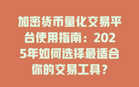 加密货币量化交易平台使用指南：2025年如何选择最适合你的交易工具？ 一