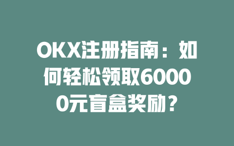 OKX注册指南:如何轻松领取60000元盲盒奖励? 一
