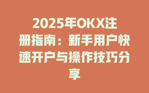 2025年OKX注册指南：新手用户快速开户与操作技巧分享 一