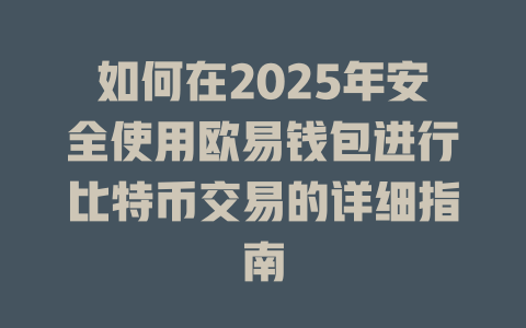 如何在2025年安全使用欧易钱包进行比特币交易的详细指南 一