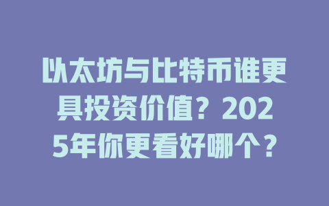 以太坊与比特币谁更具投资价值?2025年你更看好哪个? 一