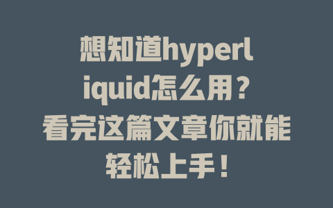 想知道hyperliquid怎么用?看完这篇文章你就能轻松上手! 一