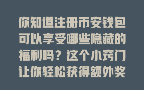 你知道注册币安钱包可以享受哪些隐藏的福利吗?这个小窍门让你轻松获得额外奖励! 一