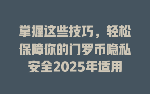 掌握这些技巧,轻松保障你的门罗币隐私安全2025年适用 一