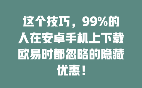 这个技巧,99%的人在安卓手机上下载欧易时都忽略的隐藏优惠! 一