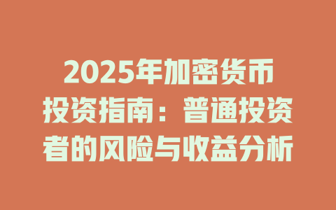 2025年加密货币投资指南：普通投资者的风险与收益分析 一