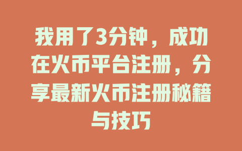 我用了3分钟,成功在火币平台注册,分享最新火币注册秘籍与技巧 一