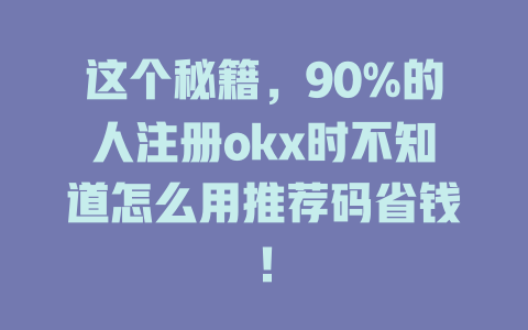 这个秘籍,90%的人注册okx时不知道怎么用推荐码省钱! 一