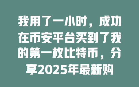 我用了一小时,成功在币安平台买到了我的第一枚比特币,分享2025年最新购买攻略! 一