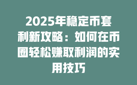 2025年稳定币套利新攻略:如何在币圈轻松赚取利润的实用技巧 一