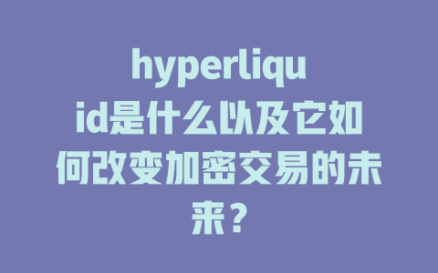 hyperliquid是什么以及它如何改变加密交易的未来? 一