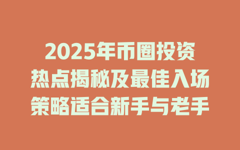 2025年币圈投资热点揭秘及最佳入场策略适合新手与老手 一