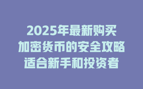 2025年最新购买加密货币的安全攻略适合新手和投资者 一