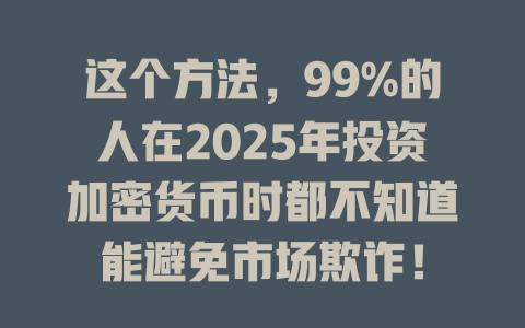 这个方法,99%的人在2025年投资加密货币时都不知道能避免市场欺诈! 一