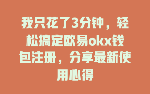 我只花了3分钟,轻松搞定欧易okx钱包注册,分享最新使用心得 一