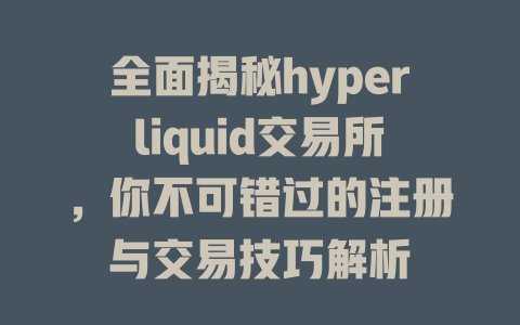 全面揭秘hyperliquid交易所,你不可错过的注册与交易技巧解析 一