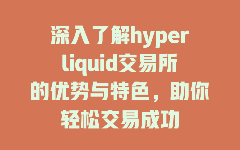 深入了解hyperliquid交易所的优势与特色,助你轻松交易成功 一