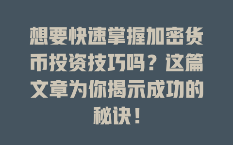 想要快速掌握加密货币投资技巧吗？这篇文章为你揭示成功的秘诀！ 一