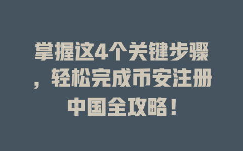 掌握这4个关键步骤,轻松完成币安注册中国全攻略! 一