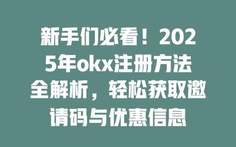 新手们必看！2025年okx注册方法全解析，轻松获取邀请码与优惠信息 一