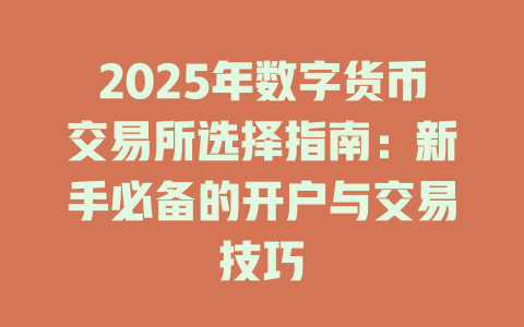 2025年数字货币交易所选择指南:新手必备的开户与交易技巧 一