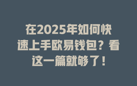 在2025年如何快速上手欧易钱包?看这一篇就够了! 一