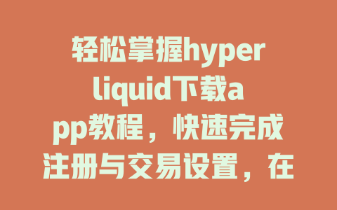 轻松掌握hyperliquid下载app教程,快速完成注册与交易设置,在2025年开启您的数字资产之旅! 一