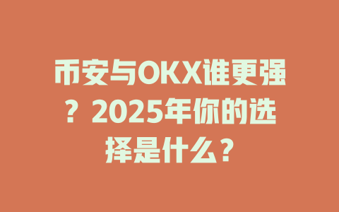 币安与OKX谁更强？2025年你的选择是什么？ 一