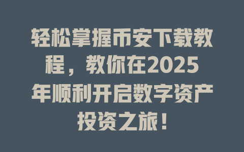 轻松掌握币安下载教程,教你在2025年顺利开启数字资产投资之旅! 一