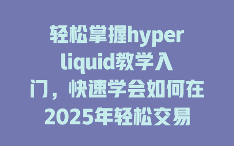 轻松掌握hyperliquid教学入门，快速学会如何在2025年轻松交易！ 一