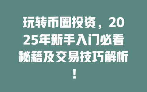 玩转币圈投资，2025年新手入门必看秘籍及交易技巧解析！ 一