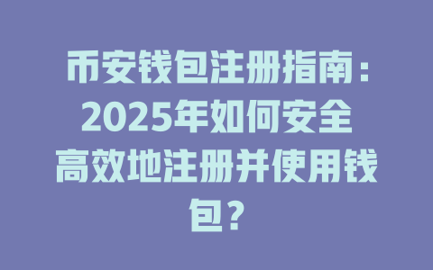 币安钱包注册指南:2025年如何安全高效地注册并使用钱包? 一